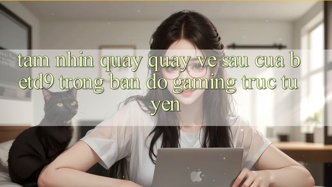 Tầm Nhìn Quay quay về sau Của betd9 Trong Bản Đồ Gaming Trực Tuyến Tầm Nhìn Quay quay về sau Của betd9 Trong Bản Đồ Gaming Trực Tuyến