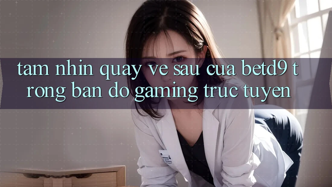 Tầm Nhìn Quay về sau Của betd9 Trong Bản Đồ Gaming Trực Tuyến