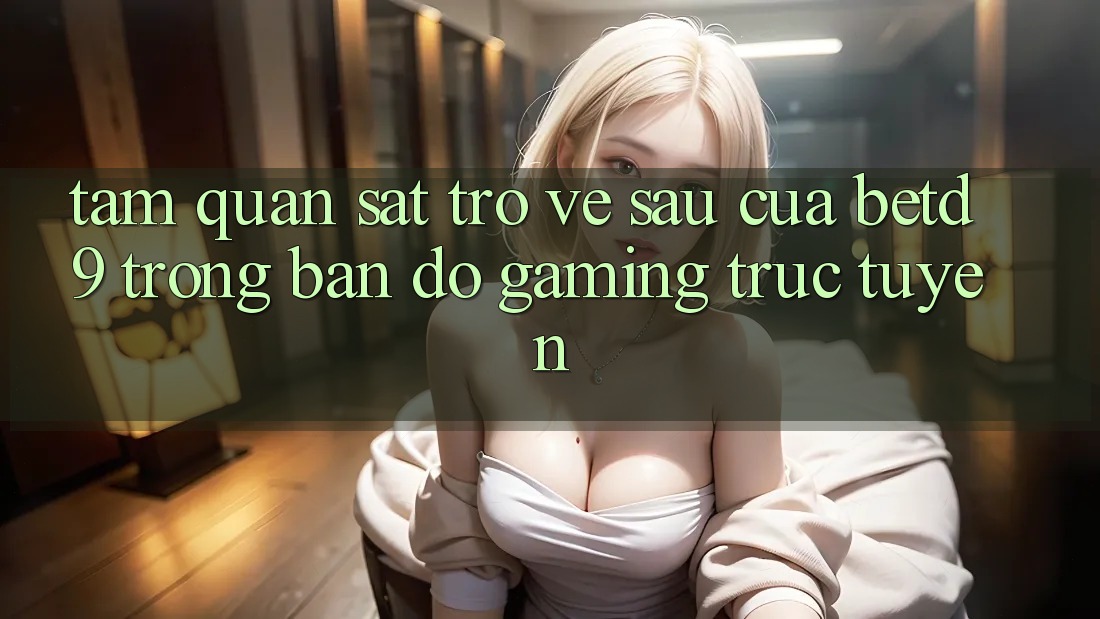 Tầm Quan sát Trở về sau Của betd9 Trong Bản Đồ Gaming Trực Tuyến Tầm Quan sát Trở về sau Của betd9 Trong Bản Đồ Gaming Trực Tuyến
