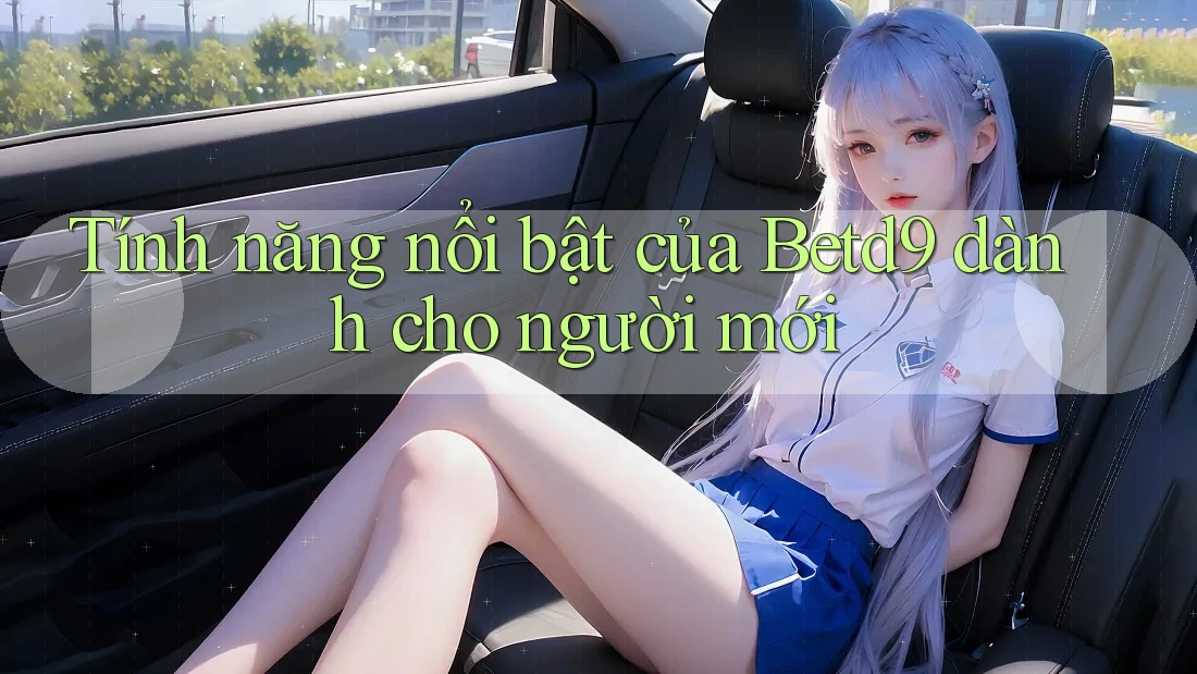Tính năng nổi bật của Betd9 dành cho người mới Tính năng nổi bật của Betd9 dành cho người mới
