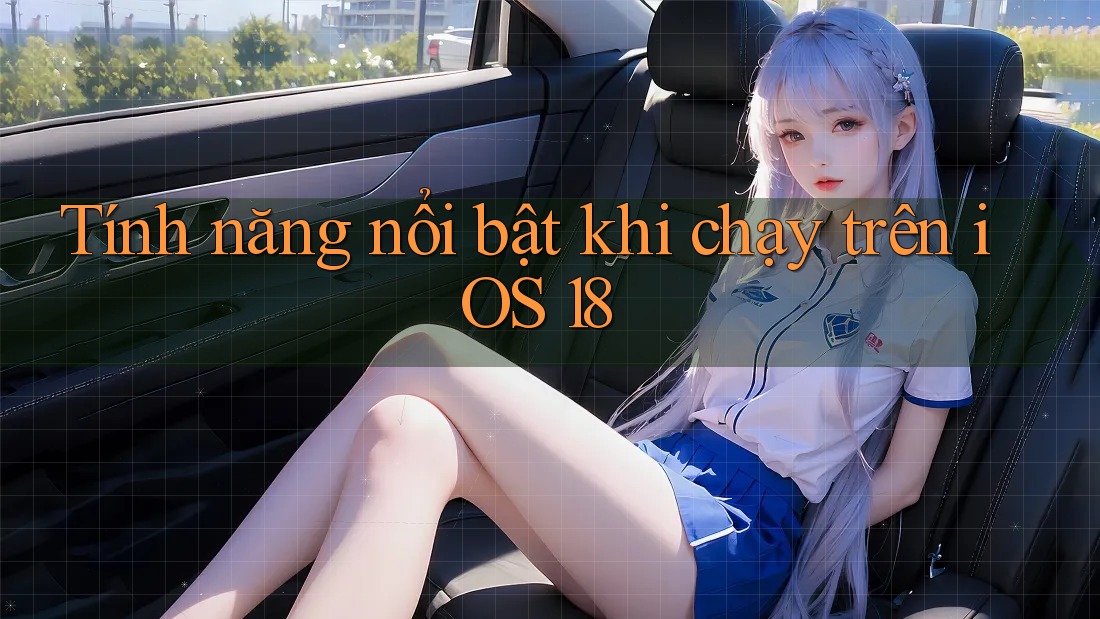 Tính năng nổi bật khi chạy trên iOS 18 Tính năng nổi bật khi chạy trên iOS 18
