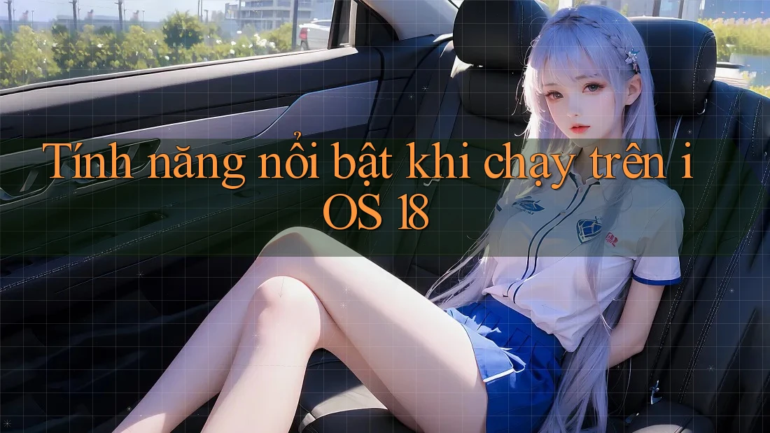 Tính năng nổi bật khi chạy trên iOS 18 Tính năng nổi bật khi chạy trên iOS 18