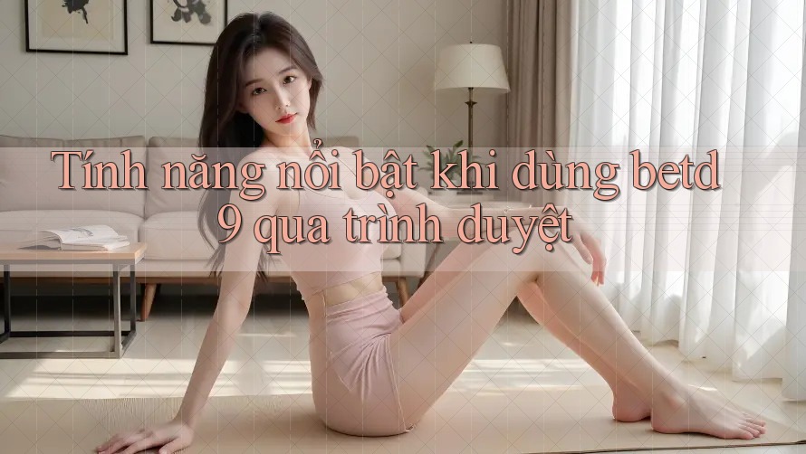 Tính năng nổi bật khi dùng betd9 qua trình duyệt Tính năng nổi bật khi dùng betd9 qua trình duyệt