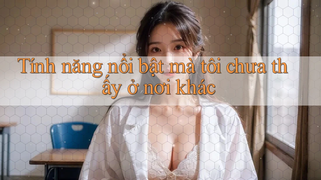 Tính năng nổi bật mà tôi chưa thấy ở nơi khác Tính năng nổi bật mà tôi chưa thấy ở nơi khác