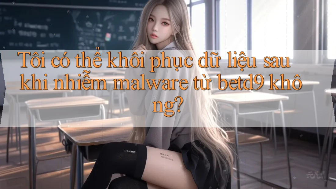 Tôi có thể khôi phục dữ liệu sau khi nhiễm malware từ betd9 không? Tôi có thể khôi phục dữ liệu sau khi nhiễm malware từ betd9 không?
