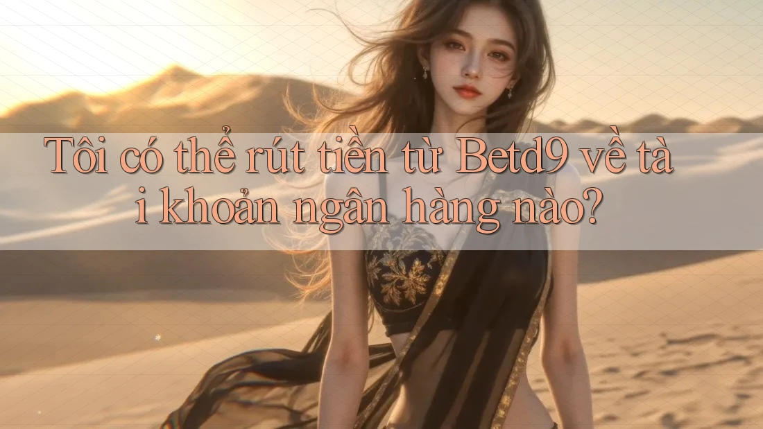 Tôi có thể rút tiền từ betd9 về tài khoản ngân hàng nào? Tôi có thể rút tiền từ betd9 về tài khoản ngân hàng nào?