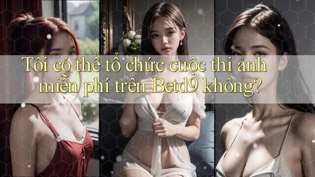 Tôi có thể tổ chức cuộc thi ảnh miễn phí trên Betd9 không? Tôi có thể tổ chức cuộc thi ảnh miễn phí trên Betd9 không?