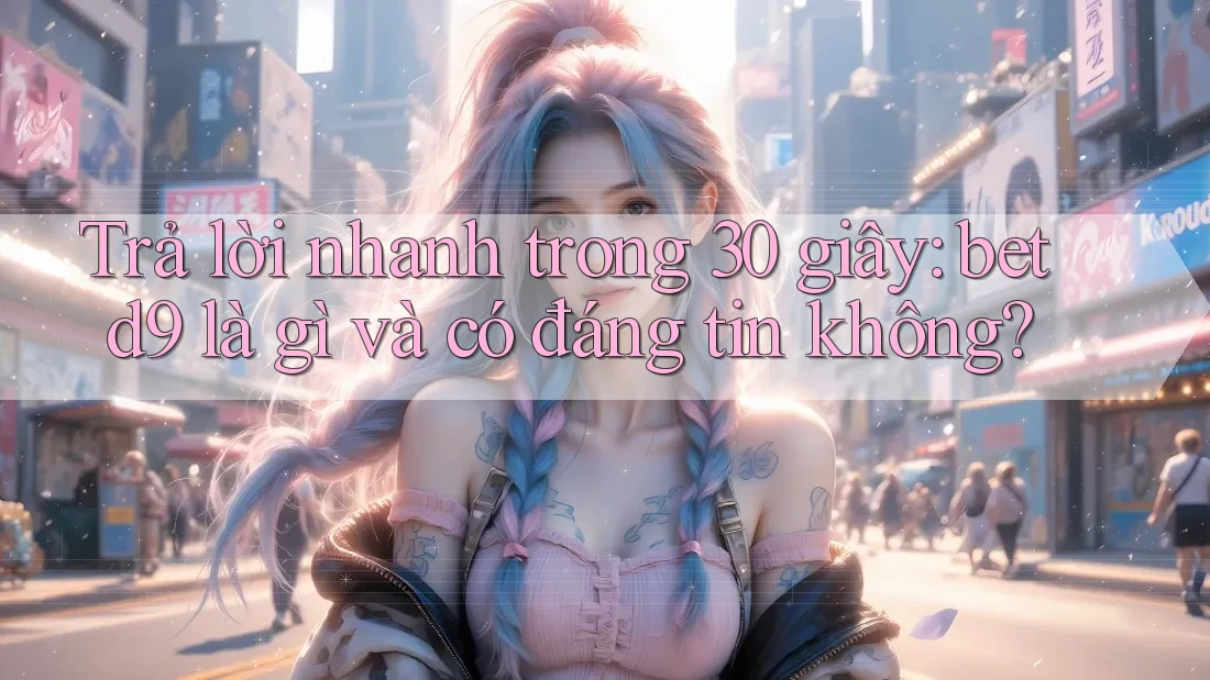 Trả lời nhanh trong 30 giây: betd9 là gì và có đáng tin không? Trả lời nhanh trong 30 giây: betd9 là gì và có đáng tin không?