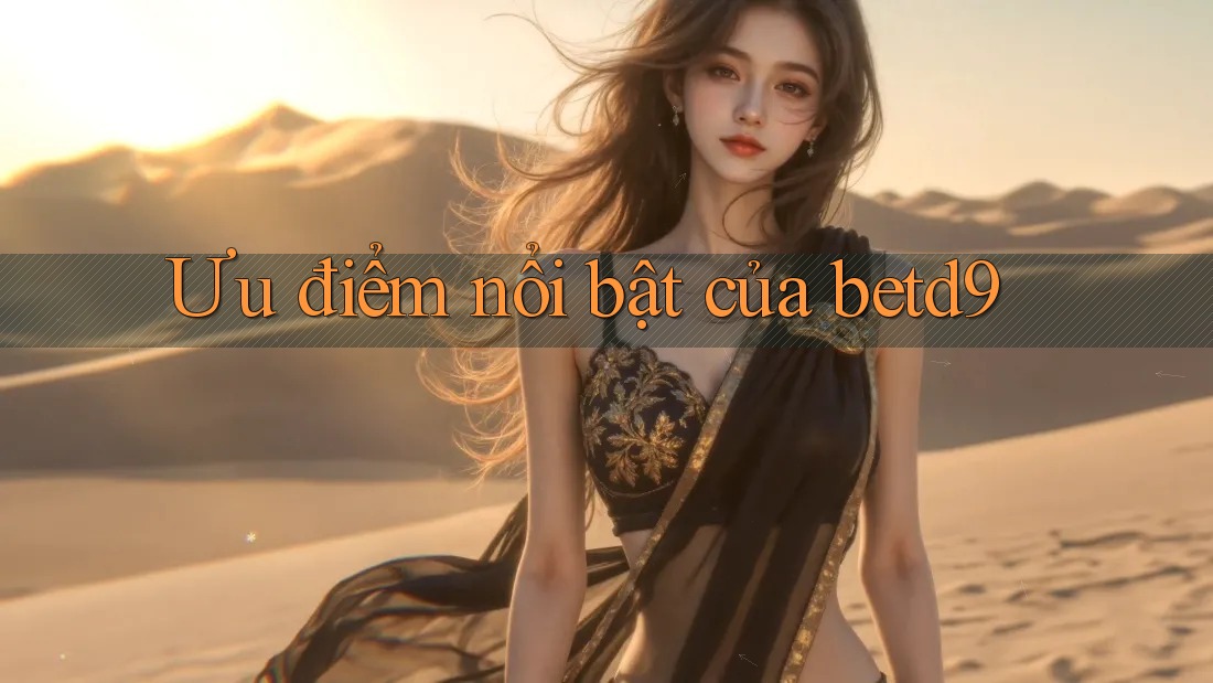 Ưu điểm nổi bật của betd9 Ưu điểm nổi bật của betd9