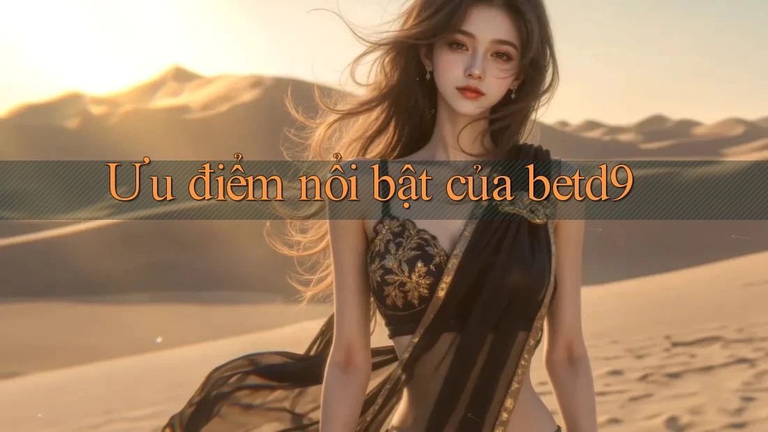 Ưu điểm nổi bật của betd9 Ưu điểm nổi bật của betd9