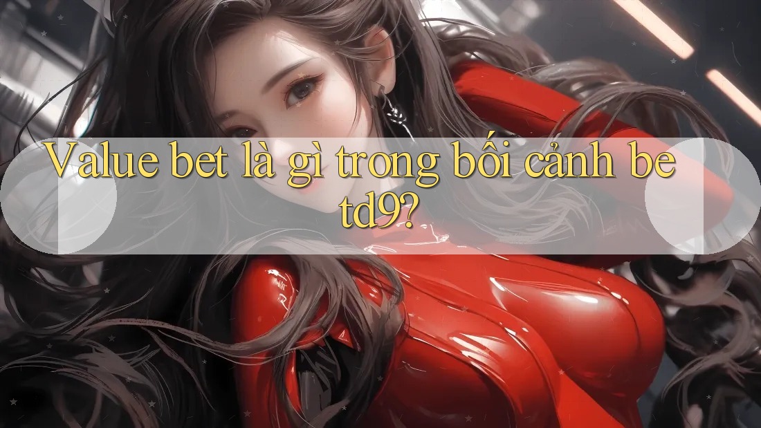 Value bet là gì trong bối cảnh betd9? Value bet là gì trong bối cảnh betd9?