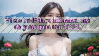 Vì sao betd9 được influencer ngành game quan tâm (2026)