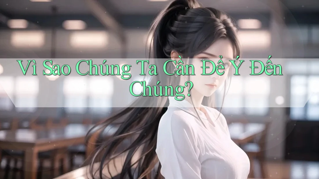 Vì Sao Chúng Ta Cần Để Ý Đến Chúng? Vì Sao Chúng Ta Cần Để Ý Đến Chúng?