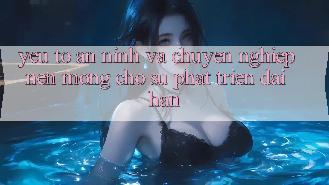 Yếu Tố An ninh Và Chuyên nghiệp: Nền Móng Cho Sự Phát Triển Dài hạn Yếu Tố An ninh Và Chuyên nghiệp: Nền Móng Cho Sự Phát Triển Dài hạn