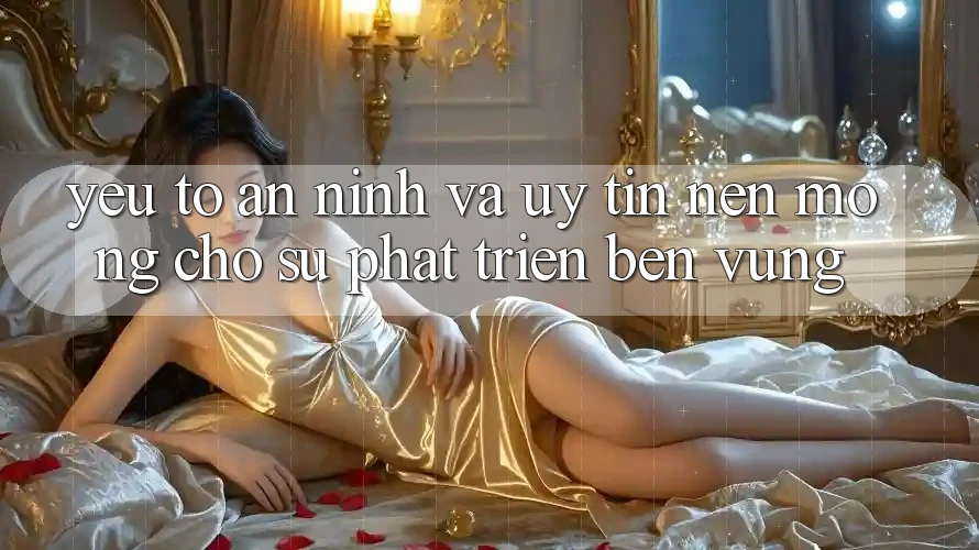 Yếu Tố An ninh Và Uy Tín: Nền Móng Cho Sự Phát Triển Bền Vững Yếu Tố An ninh Và Uy Tín: Nền Móng Cho Sự Phát Triển Bền Vững