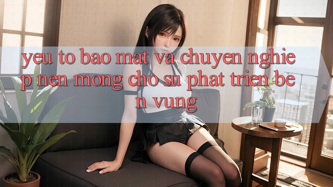 Yếu Tố Bảo Mật Và Chuyên nghiệp: Nền Móng Cho Sự Phát Triển Bền Vững Yếu Tố Bảo Mật Và Chuyên nghiệp: Nền Móng Cho Sự Phát Triển Bền Vững