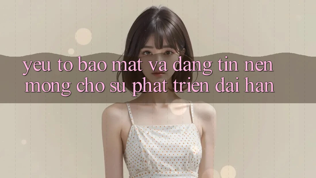 Yếu Tố Bảo Mật Và Đáng tin: Nền Móng Cho Sự Phát Triển Dài hạn
