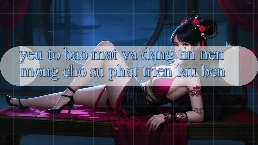 Yếu Tố Bảo Mật Và Đáng tin: Nền Móng Cho Sự Phát Triển Lâu bền