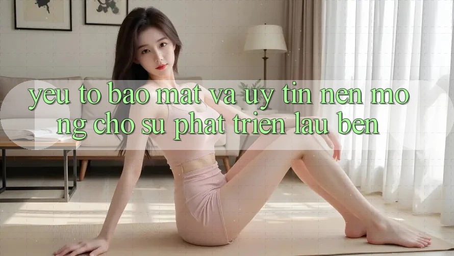 Yếu Tố Bảo Mật Và Uy Tín: Nền Móng Cho Sự Phát Triển Lâu bền Yếu Tố Bảo Mật Và Uy Tín: Nền Móng Cho Sự Phát Triển Lâu bền