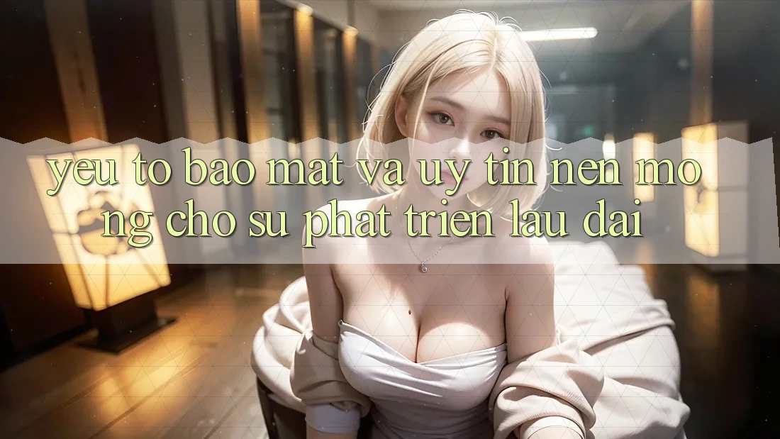 Yếu Tố Bảo Mật Và Uy Tín: Nền Móng Cho Sự Phát Triển Lâu dài Yếu Tố Bảo Mật Và Uy Tín: Nền Móng Cho Sự Phát Triển Lâu dài