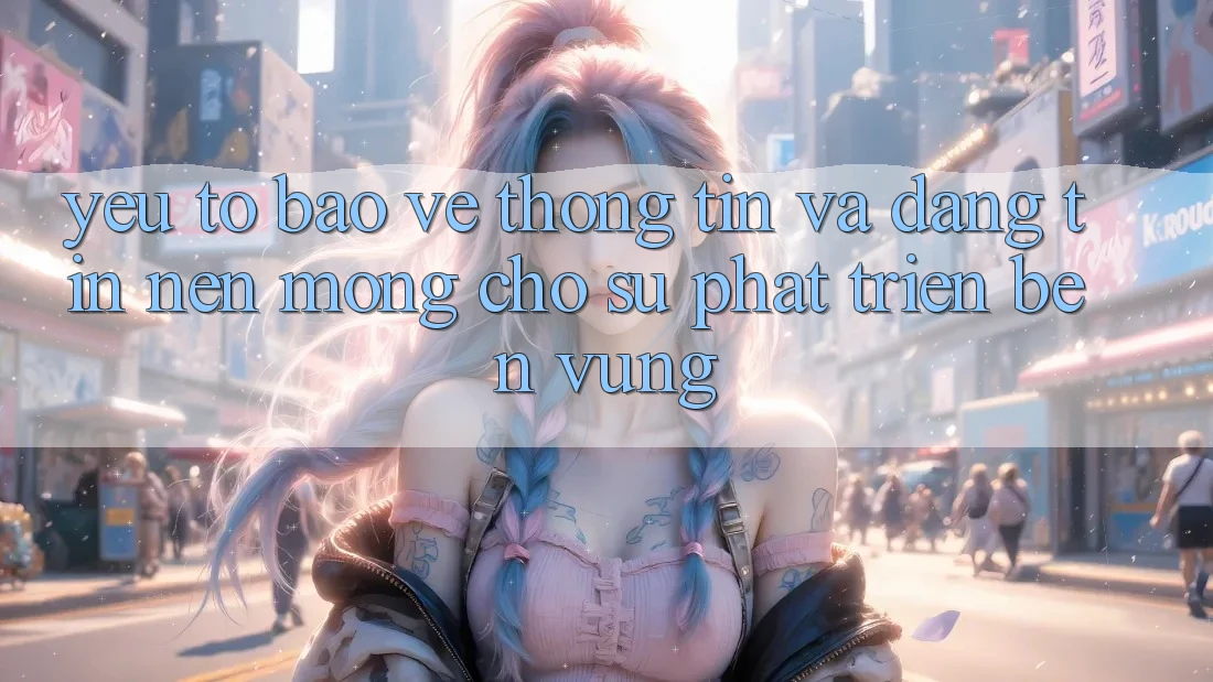 Yếu Tố Bảo vệ thông tin Và Đáng tin: Nền Móng Cho Sự Phát Triển Bền vững Yếu Tố Bảo vệ thông tin Và Đáng tin: Nền Móng Cho Sự Phát Triển Bền vững