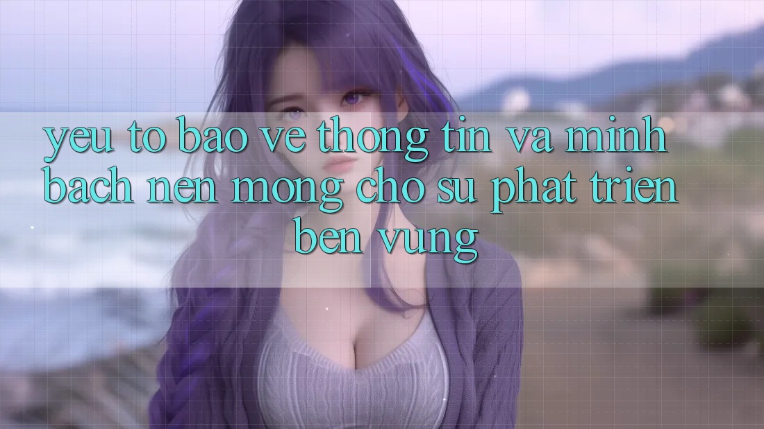 Yếu Tố Bảo vệ thông tin Và Minh bạch: Nền Móng Cho Sự Phát Triển Bền vững Yếu Tố Bảo vệ thông tin Và Minh bạch: Nền Móng Cho Sự Phát Triển Bền vững