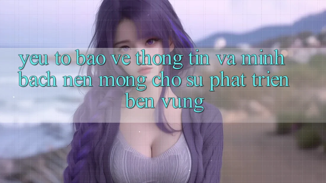 Yếu Tố Bảo vệ thông tin Và Minh bạch: Nền Móng Cho Sự Phát Triển Bền Vững Yếu Tố Bảo vệ thông tin Và Minh bạch: Nền Móng Cho Sự Phát Triển Bền Vững