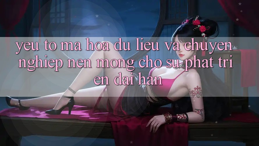 Yếu Tố Mã hóa dữ liệu Và Chuyên nghiệp: Nền Móng Cho Sự Phát Triển Dài hạn Yếu Tố Mã hóa dữ liệu Và Chuyên nghiệp: Nền Móng Cho Sự Phát Triển Dài hạn