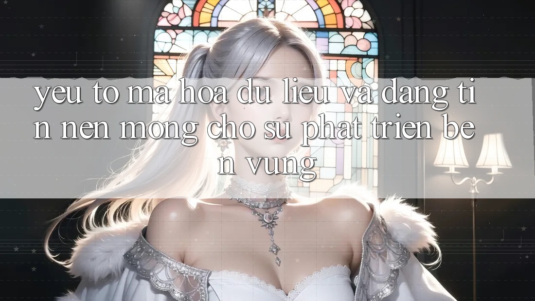 Yếu Tố Mã hóa dữ liệu Và Đáng tin: Nền Móng Cho Sự Phát Triển Bền Vững Yếu Tố Mã hóa dữ liệu Và Đáng tin: Nền Móng Cho Sự Phát Triển Bền Vững