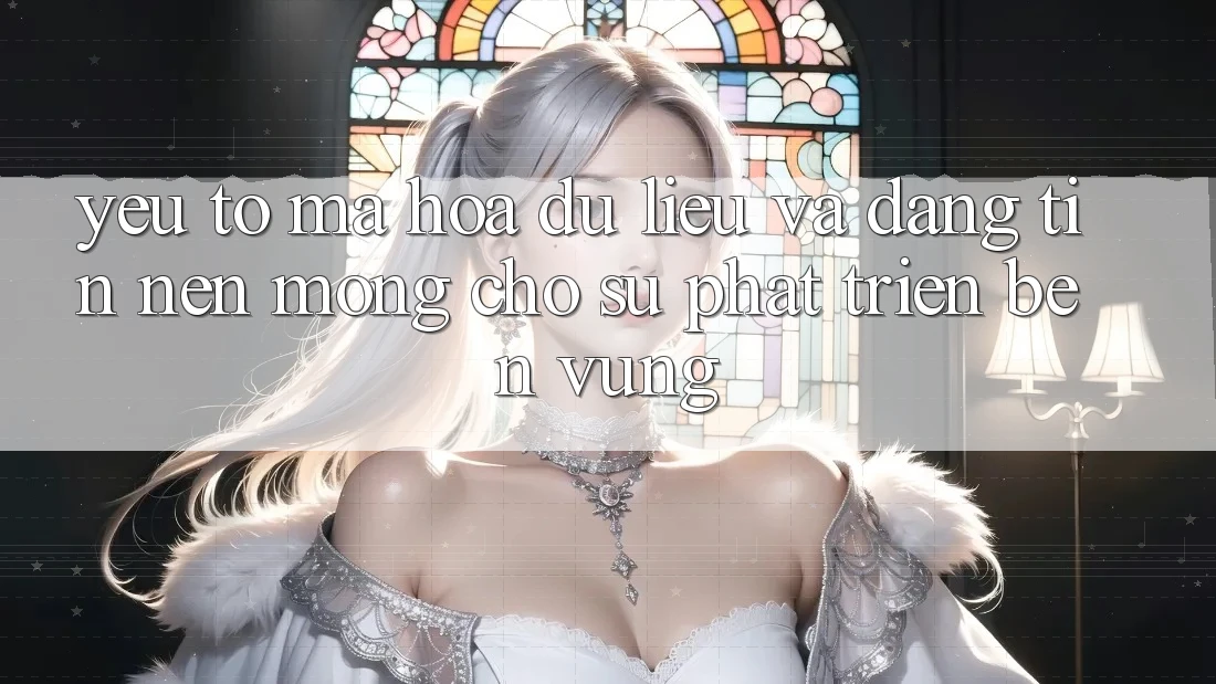 Yếu Tố Mã hóa dữ liệu Và Đáng tin: Nền Móng Cho Sự Phát Triển Bền vững Yếu Tố Mã hóa dữ liệu Và Đáng tin: Nền Móng Cho Sự Phát Triển Bền vững