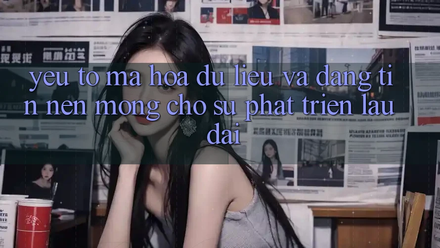 Yếu Tố Mã hóa dữ liệu Và Đáng tin: Nền Móng Cho Sự Phát Triển Lâu dài Yếu Tố Mã hóa dữ liệu Và Đáng tin: Nền Móng Cho Sự Phát Triển Lâu dài