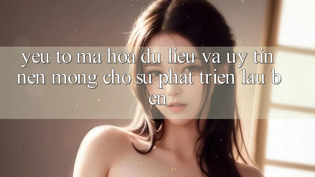 Yếu Tố Mã hóa dữ liệu Và Uy Tín: Nền Móng Cho Sự Phát Triển Lâu bền Yếu Tố Mã hóa dữ liệu Và Uy Tín: Nền Móng Cho Sự Phát Triển Lâu bền